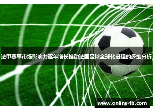 法甲赛事市场影响力逐年增长推动法国足球全球化进程的多维分析