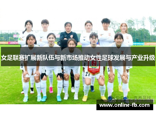 女足联赛扩展新队伍与新市场推动女性足球发展与产业升级