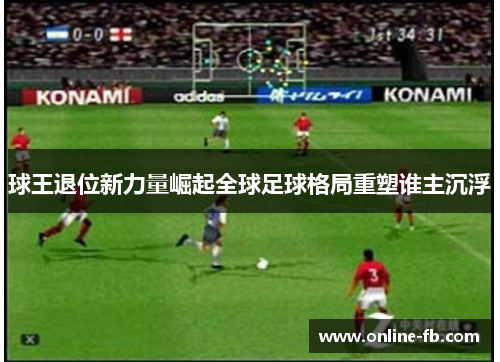 球王退位新力量崛起全球足球格局重塑谁主沉浮
