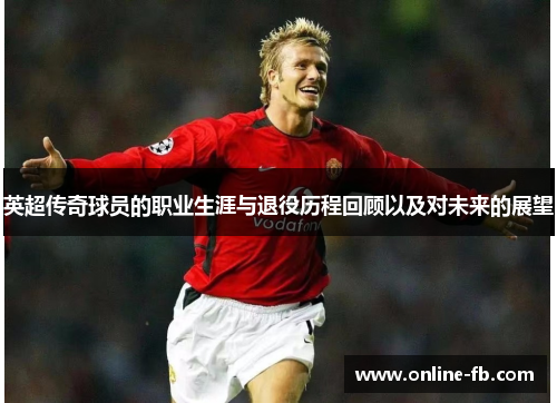 英超传奇球员的职业生涯与退役历程回顾以及对未来的展望