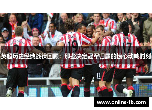英超历史经典战役回顾：那些决定冠军归属的惊心动魄时刻