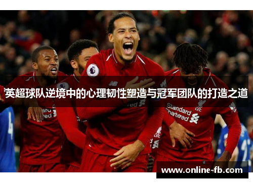 英超球队逆境中的心理韧性塑造与冠军团队的打造之道