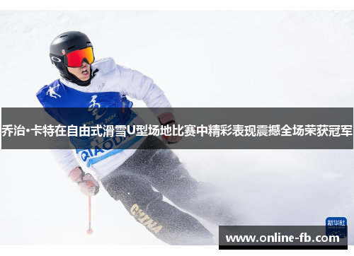 乔治·卡特在自由式滑雪U型场地比赛中精彩表现震撼全场荣获冠军