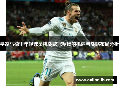 皇家马德里年轻球员挑战欧冠赛场的机遇与战略布局分析