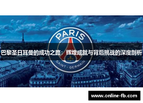 巴黎圣日耳曼的成功之路：辉煌成就与背后挑战的深度剖析