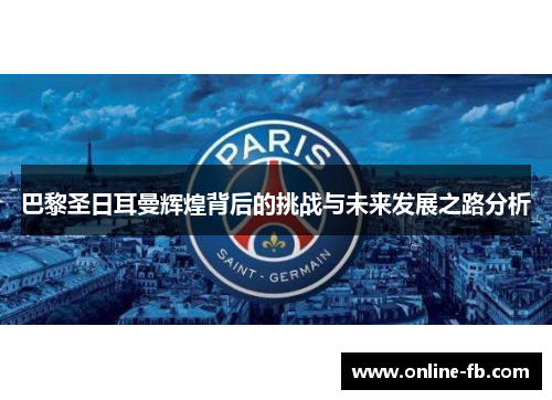 巴黎圣日耳曼辉煌背后的挑战与未来发展之路分析
