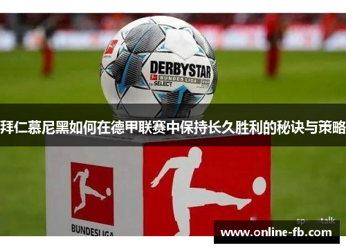拜仁慕尼黑如何在德甲联赛中保持长久胜利的秘诀与策略