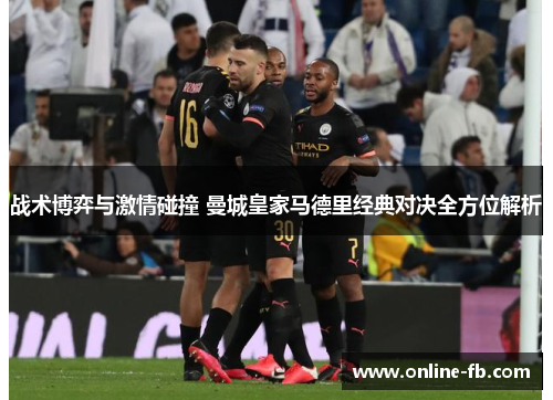 战术博弈与激情碰撞 曼城皇家马德里经典对决全方位解析