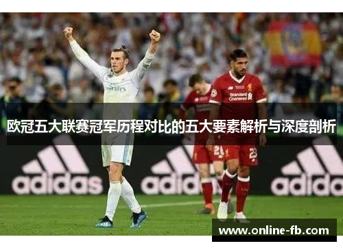欧冠五大联赛冠军历程对比的五大要素解析与深度剖析
