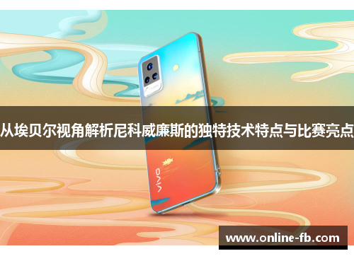 从埃贝尔视角解析尼科威廉斯的独特技术特点与比赛亮点