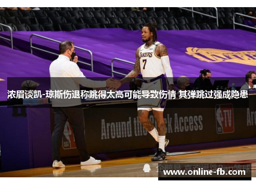 浓眉谈凯-琼斯伤退称跳得太高可能导致伤情 其弹跳过强成隐患