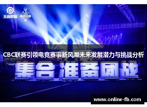 CBC联赛引领电竞赛事新风潮未来发展潜力与挑战分析