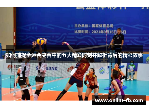 如何捕捉全运会决赛中的五大精彩时刻并解析背后的精彩故事