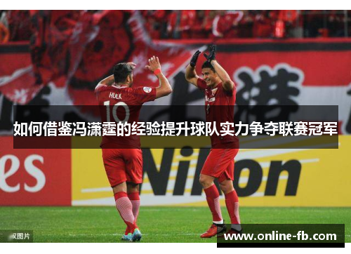 如何借鉴冯潇霆的经验提升球队实力争夺联赛冠军