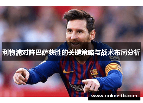 利物浦对阵巴萨获胜的关键策略与战术布局分析