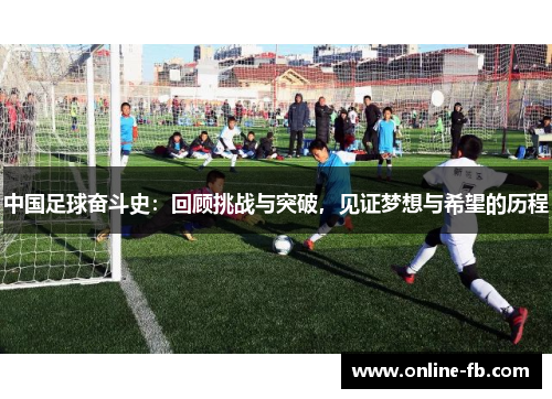 中国足球奋斗史：回顾挑战与突破，见证梦想与希望的历程