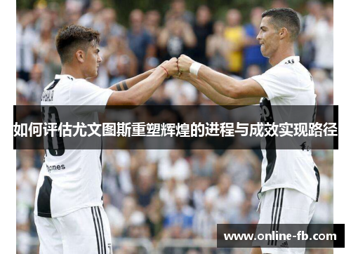 如何评估尤文图斯重塑辉煌的进程与成效实现路径