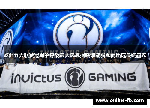 欧洲五大联赛冠军争夺战最大悬念揭晓谁能脱颖而出成最终赢家