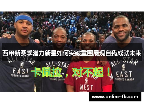 西甲新赛季潜力新星如何突破重围展现自我成就未来