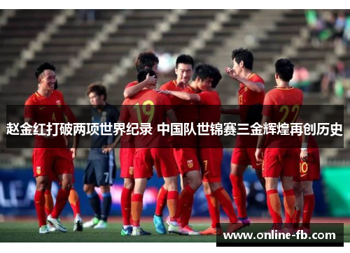 赵金红打破两项世界纪录 中国队世锦赛三金辉煌再创历史