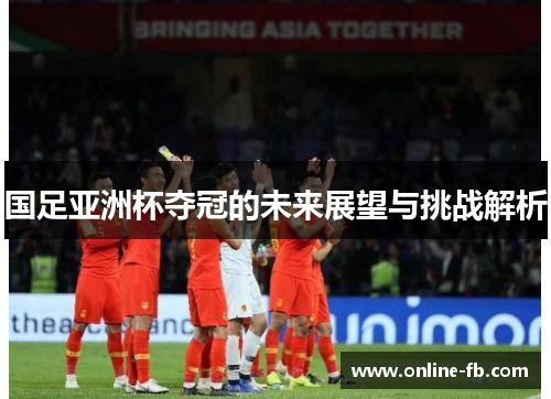 国足亚洲杯夺冠的未来展望与挑战解析