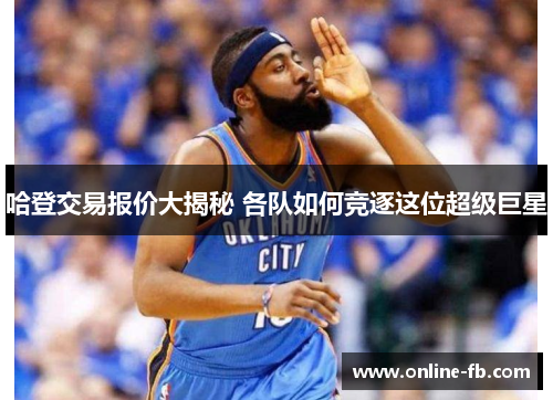 哈登交易报价大揭秘 各队如何竞逐这位超级巨星