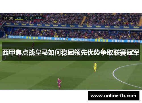 西甲焦点战皇马如何稳固领先优势争取联赛冠军