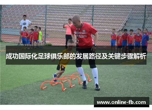 成功国际化足球俱乐部的发展路径及关键步骤解析