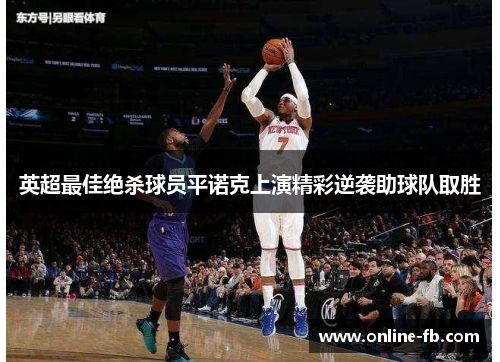 英超最佳绝杀球员平诺克上演精彩逆袭助球队取胜