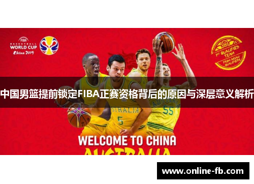 中国男篮提前锁定FIBA正赛资格背后的原因与深层意义解析