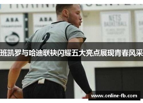 班凯罗与哈迪联袂闪耀五大亮点展现青春风采
