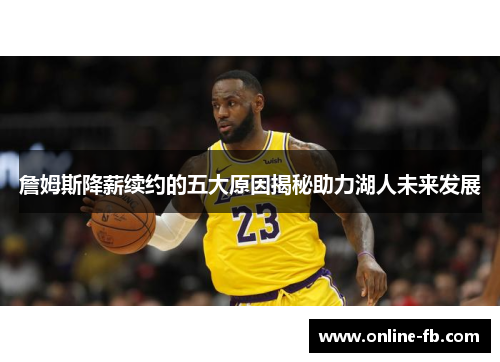 詹姆斯降薪续约的五大原因揭秘助力湖人未来发展