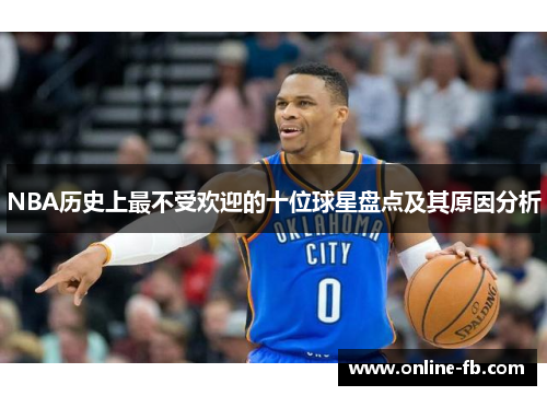 NBA历史上最不受欢迎的十位球星盘点及其原因分析
