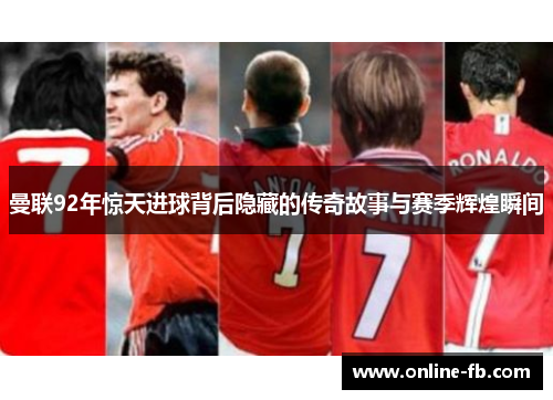 曼联92年惊天进球背后隐藏的传奇故事与赛季辉煌瞬间