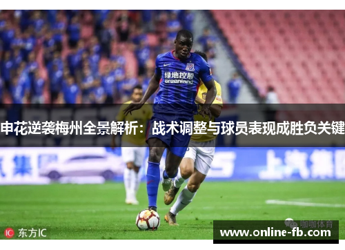 申花逆袭梅州全景解析：战术调整与球员表现成胜负关键