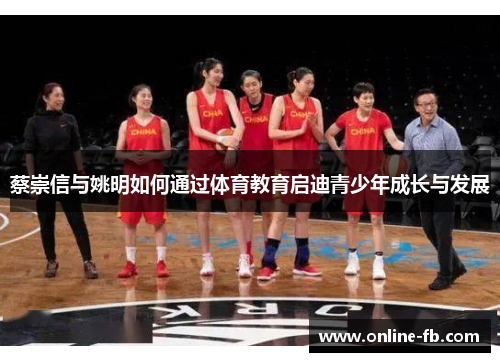 蔡崇信与姚明如何通过体育教育启迪青少年成长与发展