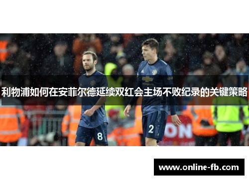 利物浦如何在安菲尔德延续双红会主场不败纪录的关键策略