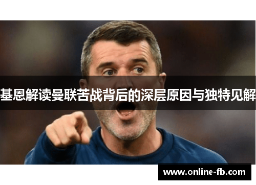 基恩解读曼联苦战背后的深层原因与独特见解