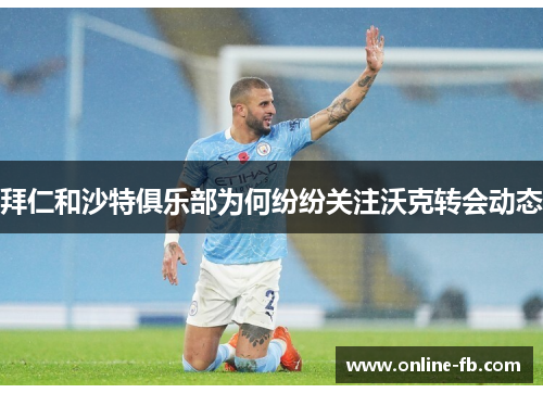 拜仁和沙特俱乐部为何纷纷关注沃克转会动态