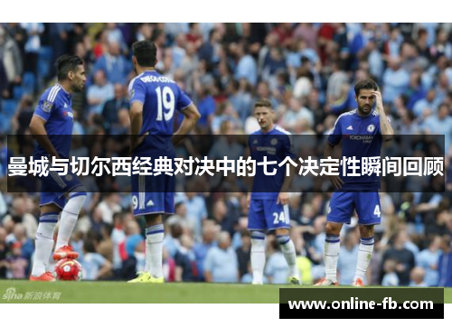 曼城与切尔西经典对决中的七个决定性瞬间回顾