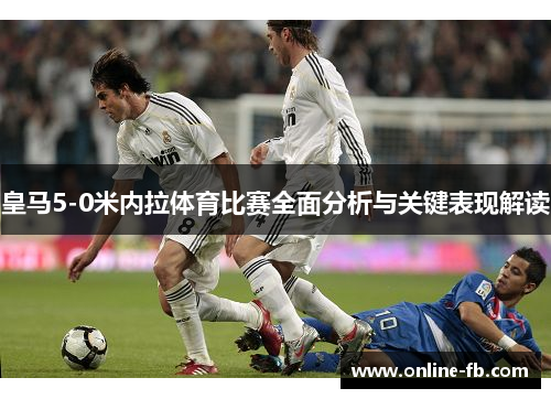 皇马5-0米内拉体育比赛全面分析与关键表现解读