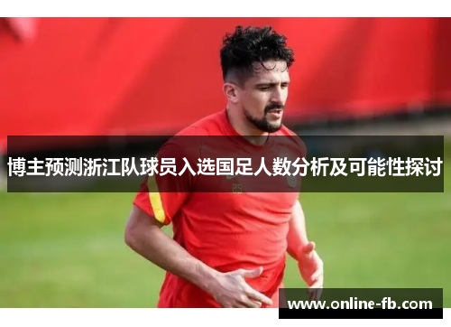 博主预测浙江队球员入选国足人数分析及可能性探讨