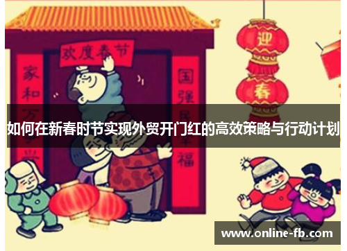 如何在新春时节实现外贸开门红的高效策略与行动计划