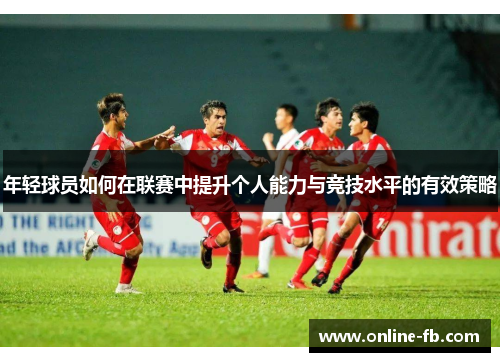 年轻球员如何在联赛中提升个人能力与竞技水平的有效策略