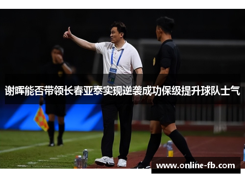 谢晖能否带领长春亚泰实现逆袭成功保级提升球队士气