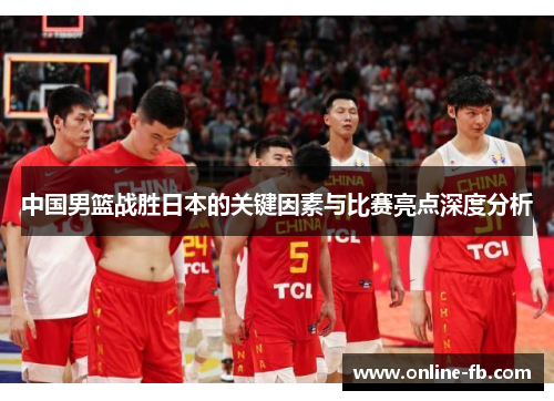 中国男篮战胜日本的关键因素与比赛亮点深度分析