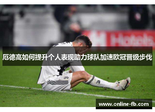 厄德高如何提升个人表现助力球队加速欧冠晋级步伐