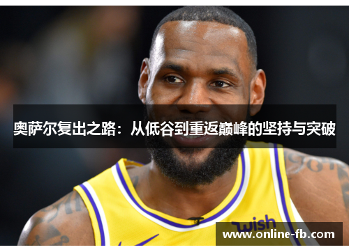 奥萨尔复出之路：从低谷到重返巅峰的坚持与突破