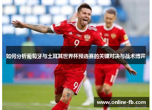 如何分析葡萄牙与土耳其世界杯预选赛的关键对决与战术博弈