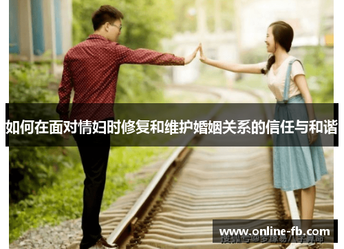 如何在面对情妇时修复和维护婚姻关系的信任与和谐